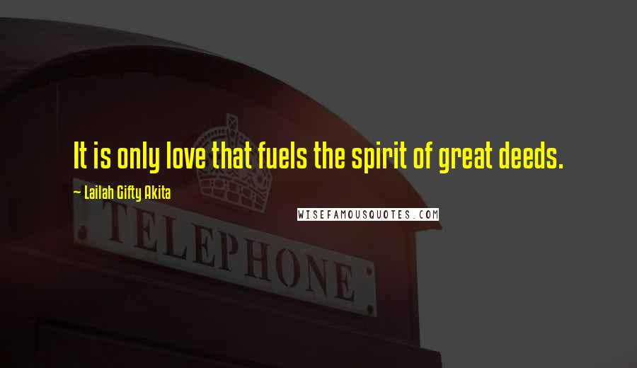 Lailah Gifty Akita Quotes: It is only love that fuels the spirit of great deeds.