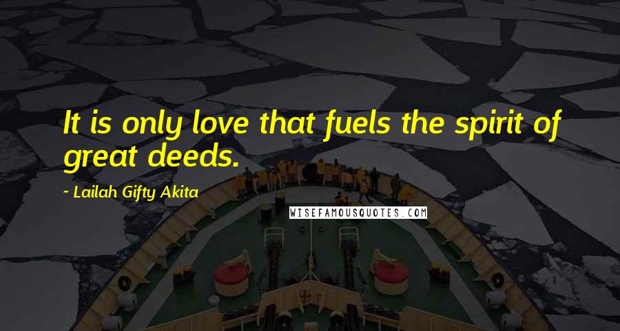 Lailah Gifty Akita Quotes: It is only love that fuels the spirit of great deeds.