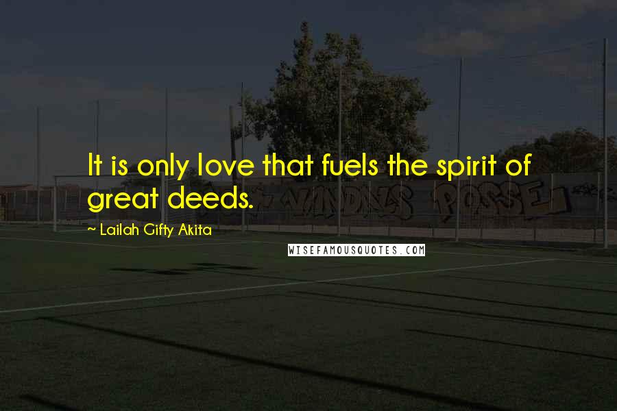 Lailah Gifty Akita Quotes: It is only love that fuels the spirit of great deeds.