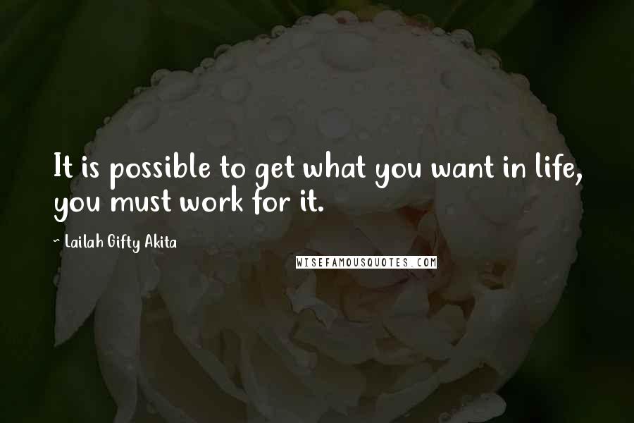 Lailah Gifty Akita Quotes: It is possible to get what you want in life, you must work for it.