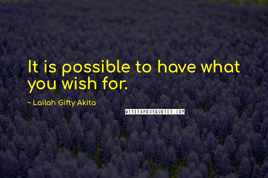 Lailah Gifty Akita Quotes: It is possible to have what you wish for.