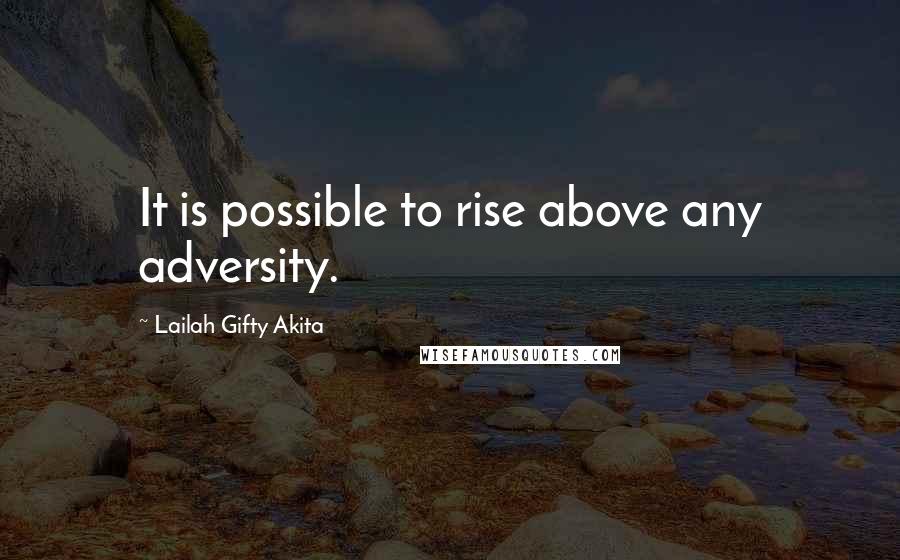 Lailah Gifty Akita Quotes: It is possible to rise above any adversity.