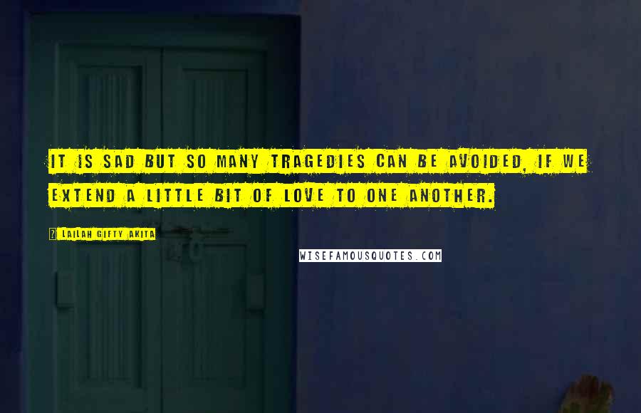 Lailah Gifty Akita Quotes: It is sad but so many tragedies can be avoided, if we extend a little bit of love to one another.