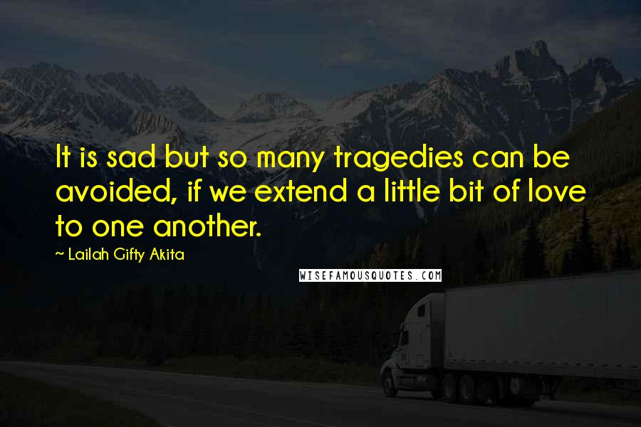 Lailah Gifty Akita Quotes: It is sad but so many tragedies can be avoided, if we extend a little bit of love to one another.