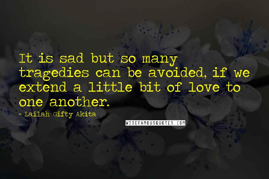 Lailah Gifty Akita Quotes: It is sad but so many tragedies can be avoided, if we extend a little bit of love to one another.