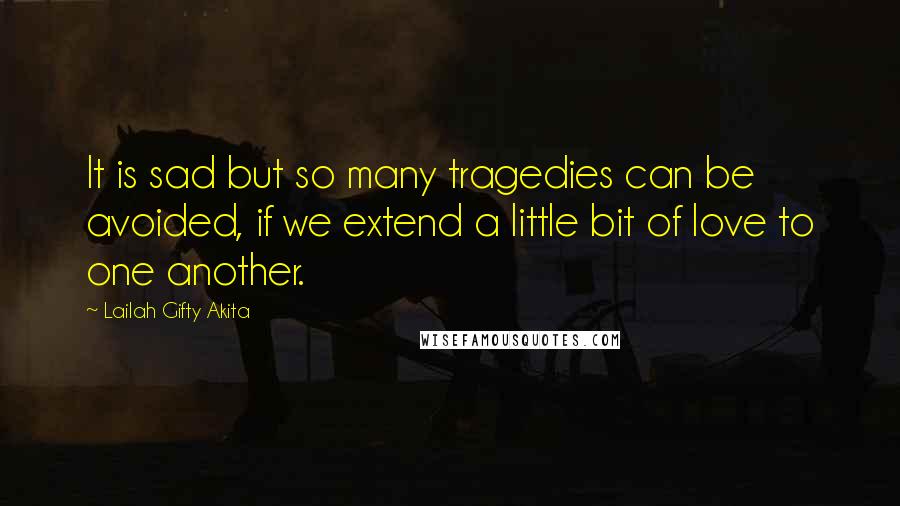 Lailah Gifty Akita Quotes: It is sad but so many tragedies can be avoided, if we extend a little bit of love to one another.