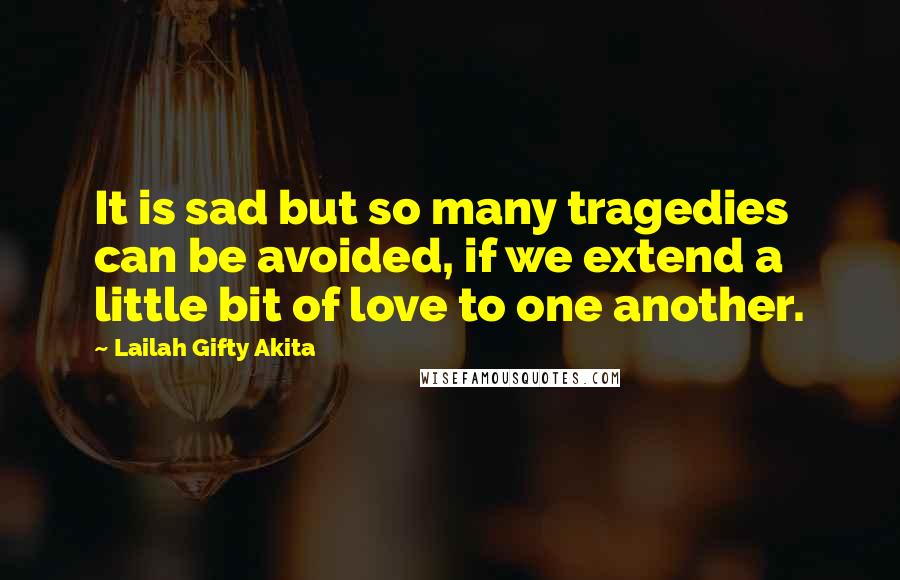 Lailah Gifty Akita Quotes: It is sad but so many tragedies can be avoided, if we extend a little bit of love to one another.