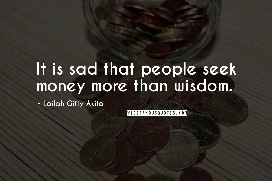 Lailah Gifty Akita Quotes: It is sad that people seek money more than wisdom.