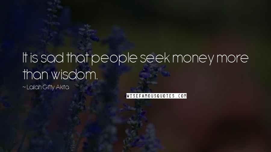 Lailah Gifty Akita Quotes: It is sad that people seek money more than wisdom.