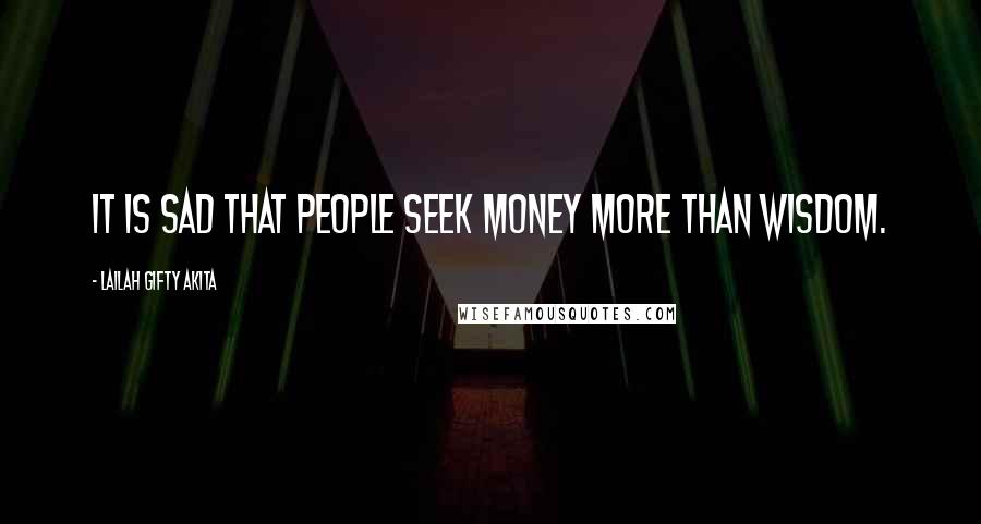 Lailah Gifty Akita Quotes: It is sad that people seek money more than wisdom.