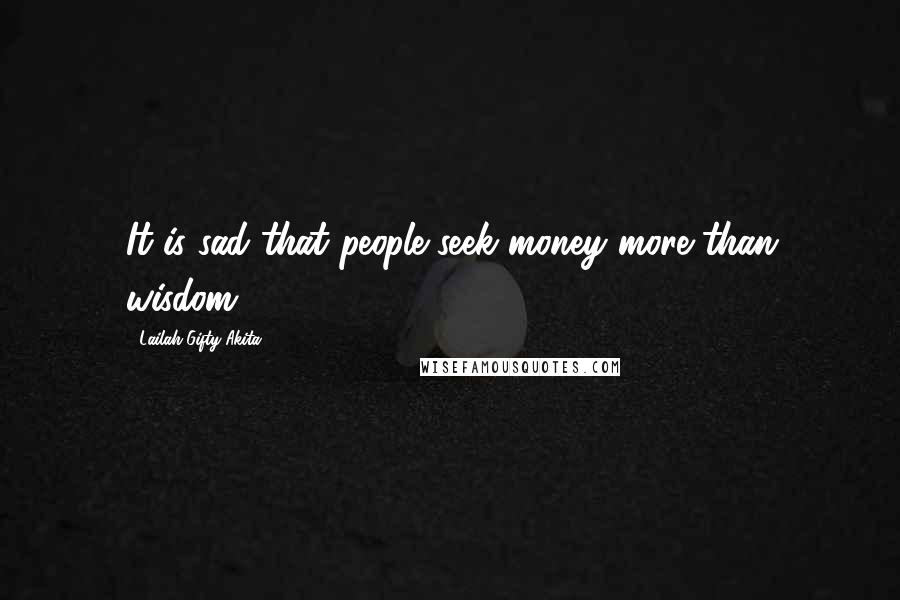 Lailah Gifty Akita Quotes: It is sad that people seek money more than wisdom.