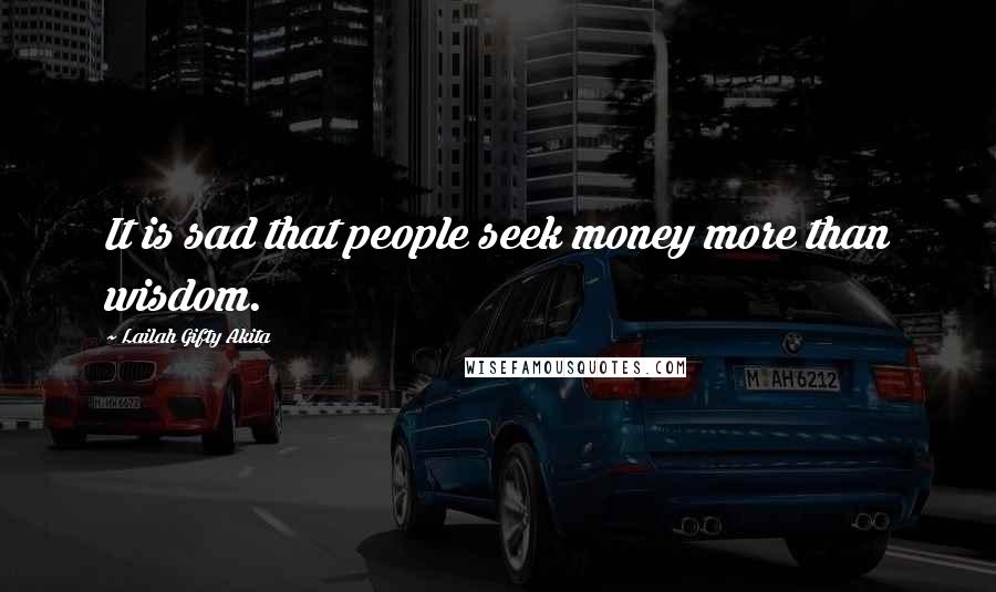 Lailah Gifty Akita Quotes: It is sad that people seek money more than wisdom.