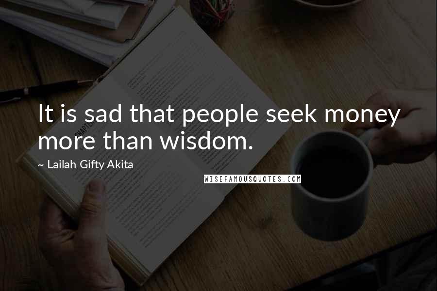 Lailah Gifty Akita Quotes: It is sad that people seek money more than wisdom.