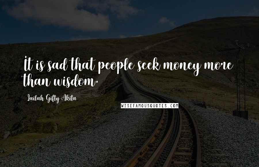 Lailah Gifty Akita Quotes: It is sad that people seek money more than wisdom.