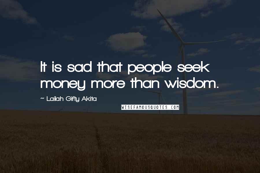 Lailah Gifty Akita Quotes: It is sad that people seek money more than wisdom.