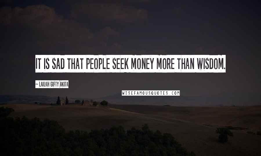 Lailah Gifty Akita Quotes: It is sad that people seek money more than wisdom.