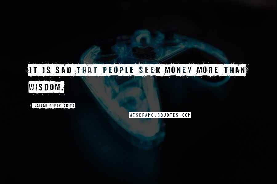 Lailah Gifty Akita Quotes: It is sad that people seek money more than wisdom.