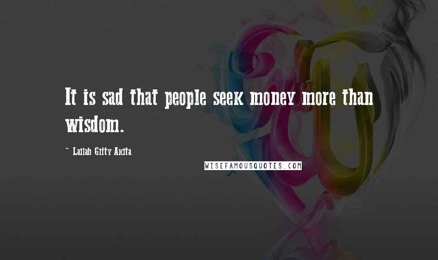 Lailah Gifty Akita Quotes: It is sad that people seek money more than wisdom.