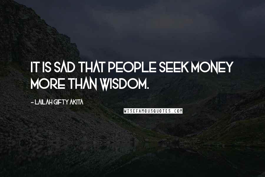 Lailah Gifty Akita Quotes: It is sad that people seek money more than wisdom.