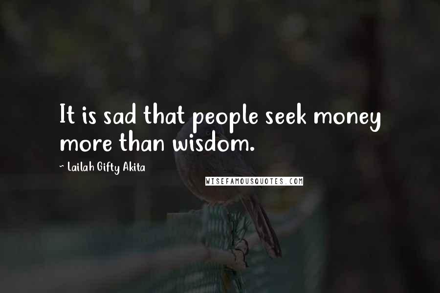 Lailah Gifty Akita Quotes: It is sad that people seek money more than wisdom.