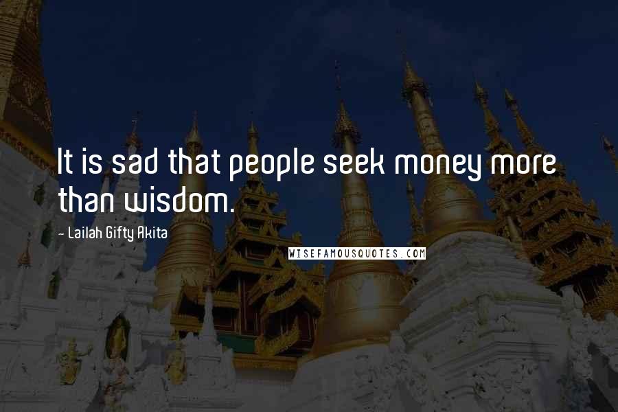 Lailah Gifty Akita Quotes: It is sad that people seek money more than wisdom.