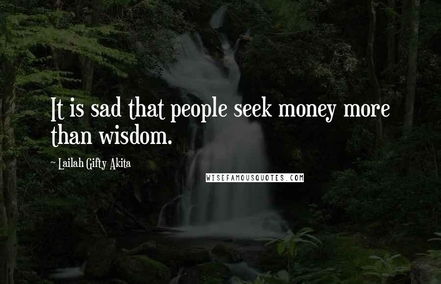 Lailah Gifty Akita Quotes: It is sad that people seek money more than wisdom.