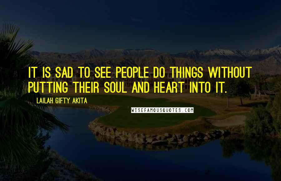 Lailah Gifty Akita Quotes: It is sad to see people do things without putting their soul and heart into it.