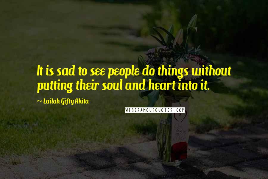 Lailah Gifty Akita Quotes: It is sad to see people do things without putting their soul and heart into it.