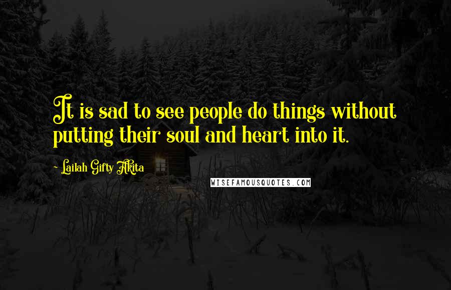 Lailah Gifty Akita Quotes: It is sad to see people do things without putting their soul and heart into it.