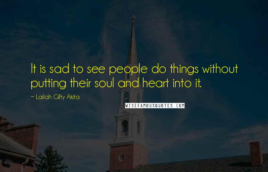 Lailah Gifty Akita Quotes: It is sad to see people do things without putting their soul and heart into it.