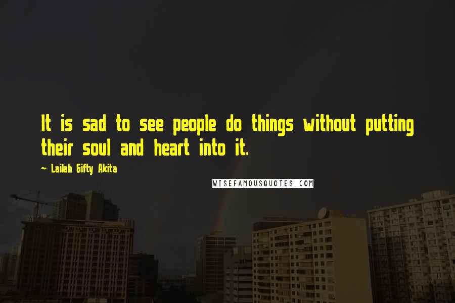 Lailah Gifty Akita Quotes: It is sad to see people do things without putting their soul and heart into it.