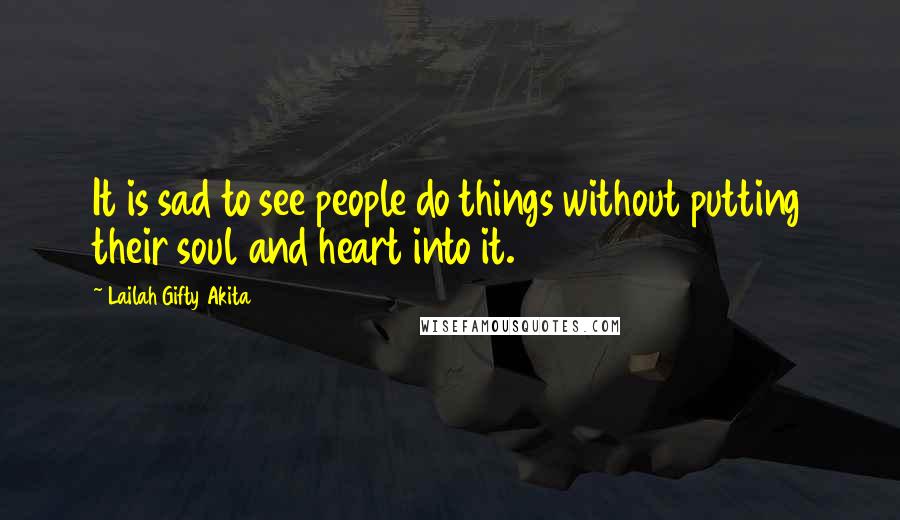 Lailah Gifty Akita Quotes: It is sad to see people do things without putting their soul and heart into it.