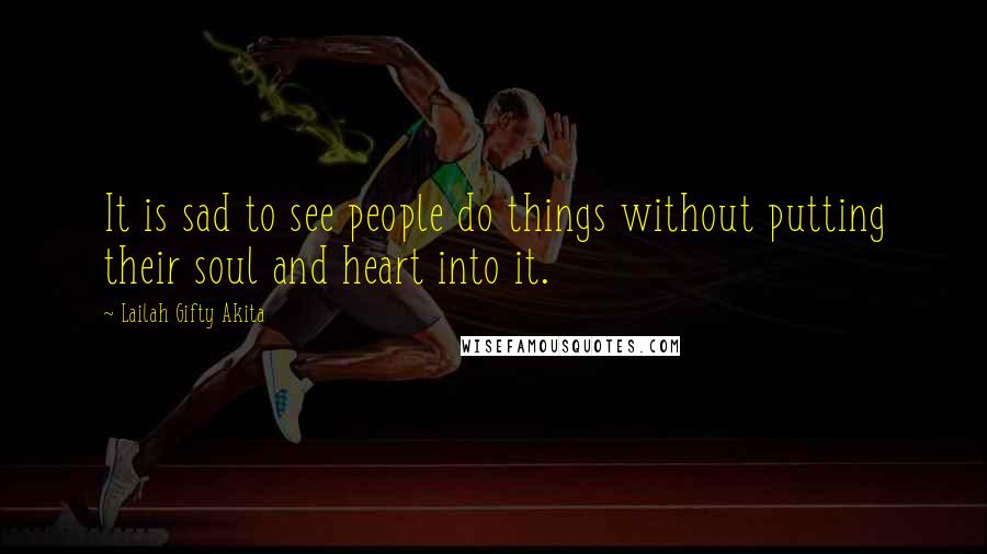 Lailah Gifty Akita Quotes: It is sad to see people do things without putting their soul and heart into it.