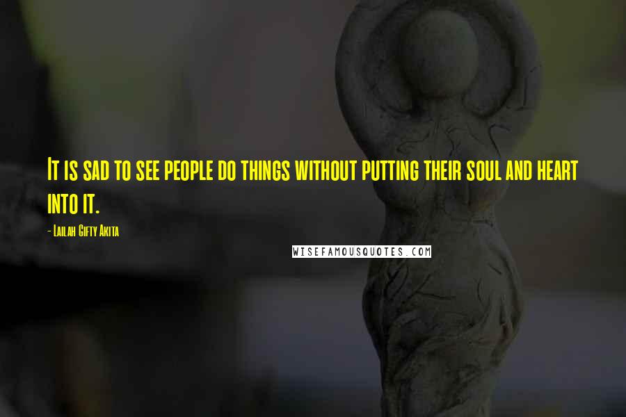 Lailah Gifty Akita Quotes: It is sad to see people do things without putting their soul and heart into it.