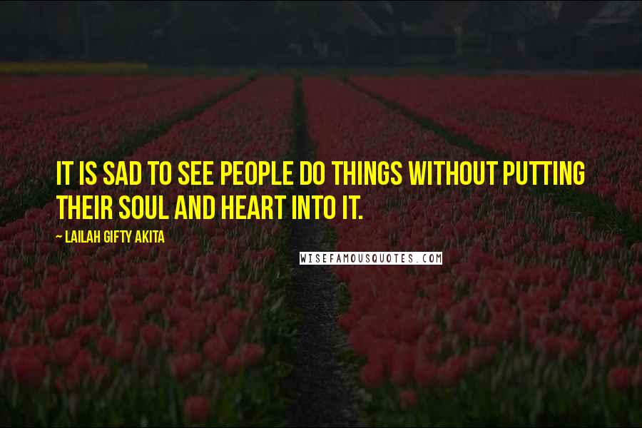 Lailah Gifty Akita Quotes: It is sad to see people do things without putting their soul and heart into it.