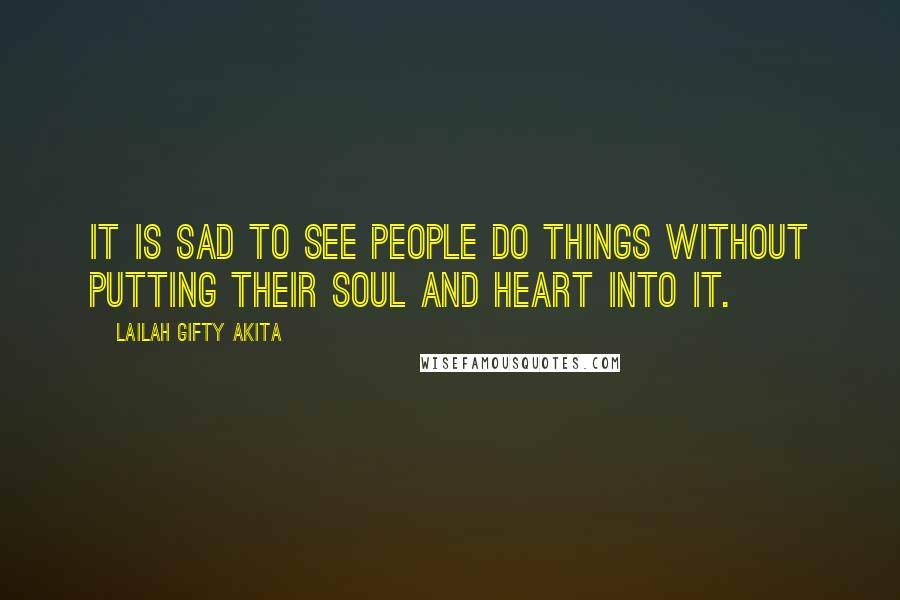 Lailah Gifty Akita Quotes: It is sad to see people do things without putting their soul and heart into it.