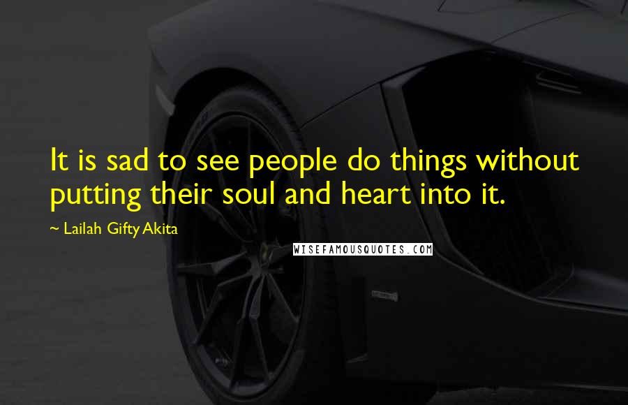 Lailah Gifty Akita Quotes: It is sad to see people do things without putting their soul and heart into it.