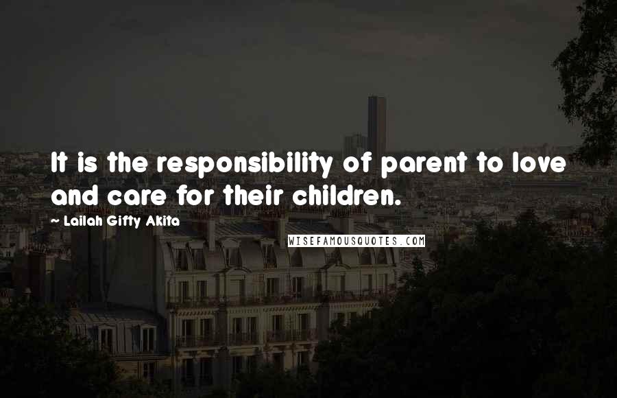 Lailah Gifty Akita Quotes: It is the responsibility of parent to love and care for their children.