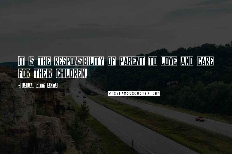 Lailah Gifty Akita Quotes: It is the responsibility of parent to love and care for their children.