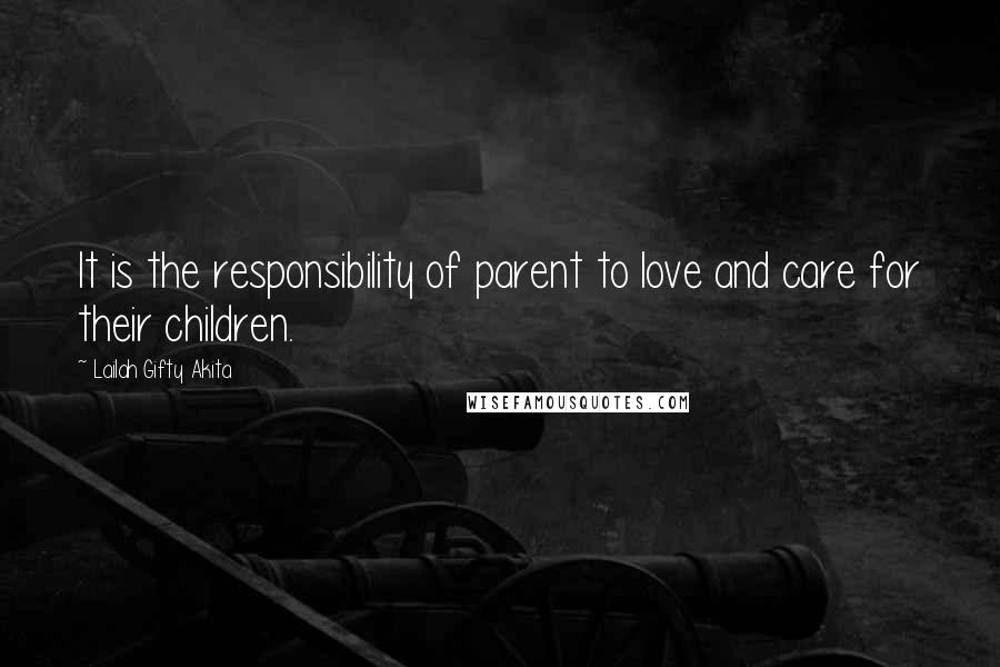 Lailah Gifty Akita Quotes: It is the responsibility of parent to love and care for their children.