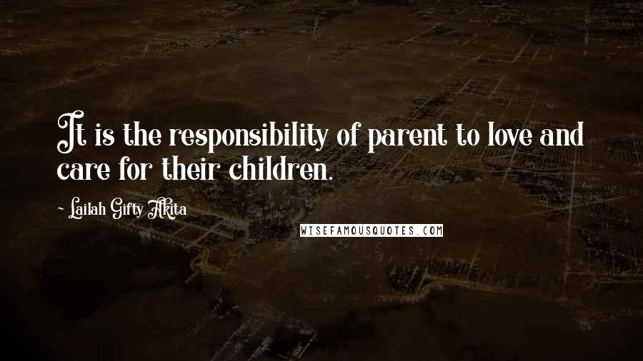 Lailah Gifty Akita Quotes: It is the responsibility of parent to love and care for their children.