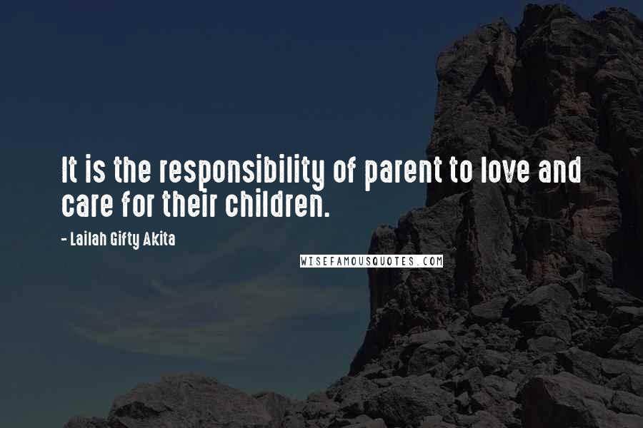 Lailah Gifty Akita Quotes: It is the responsibility of parent to love and care for their children.