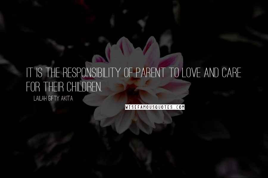 Lailah Gifty Akita Quotes: It is the responsibility of parent to love and care for their children.