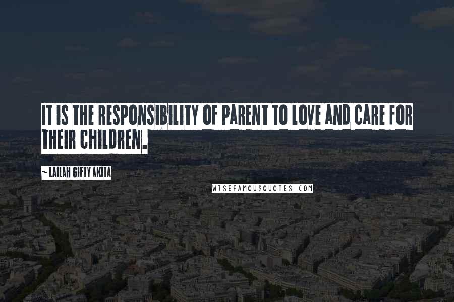 Lailah Gifty Akita Quotes: It is the responsibility of parent to love and care for their children.
