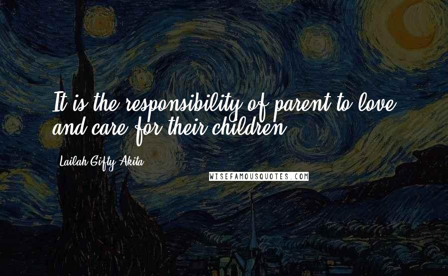 Lailah Gifty Akita Quotes: It is the responsibility of parent to love and care for their children.