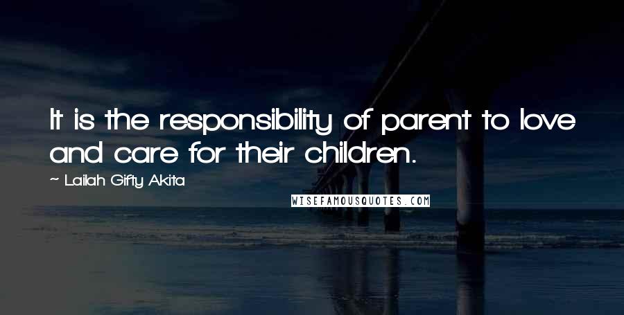 Lailah Gifty Akita Quotes: It is the responsibility of parent to love and care for their children.