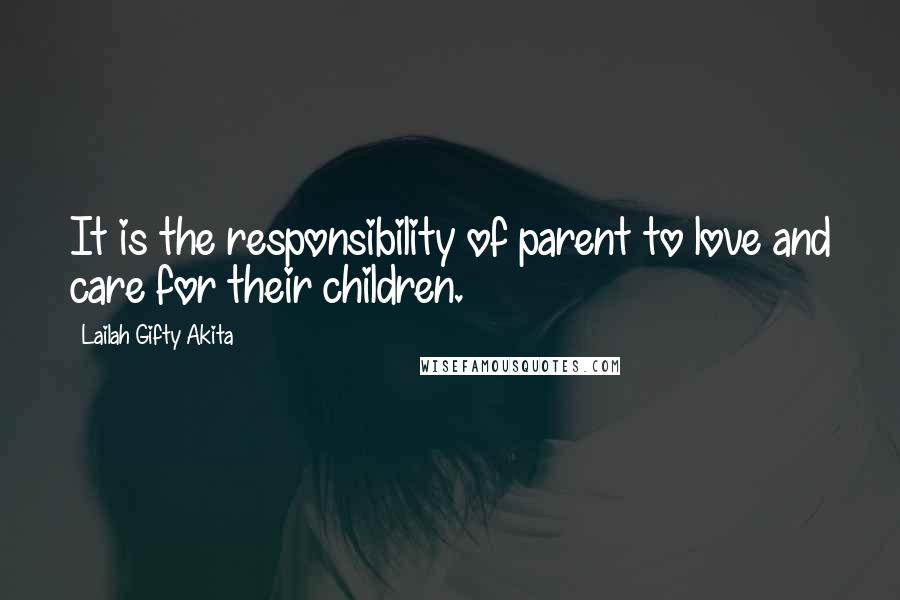 Lailah Gifty Akita Quotes: It is the responsibility of parent to love and care for their children.