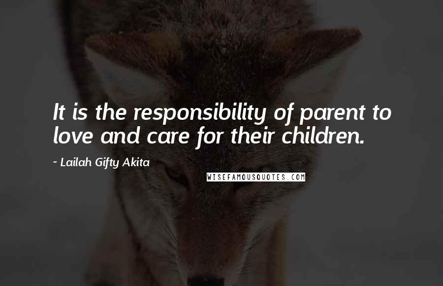 Lailah Gifty Akita Quotes: It is the responsibility of parent to love and care for their children.