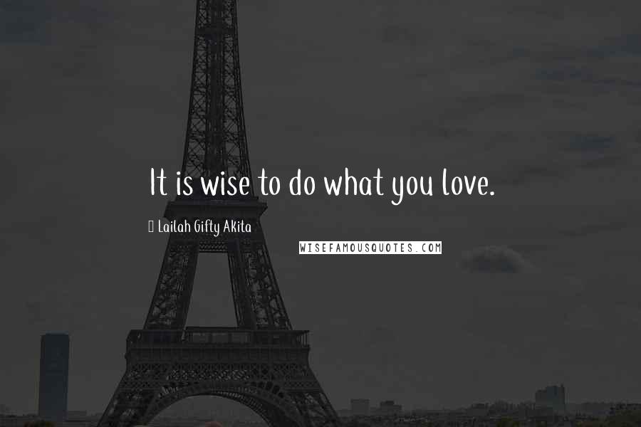 Lailah Gifty Akita Quotes: It is wise to do what you love.