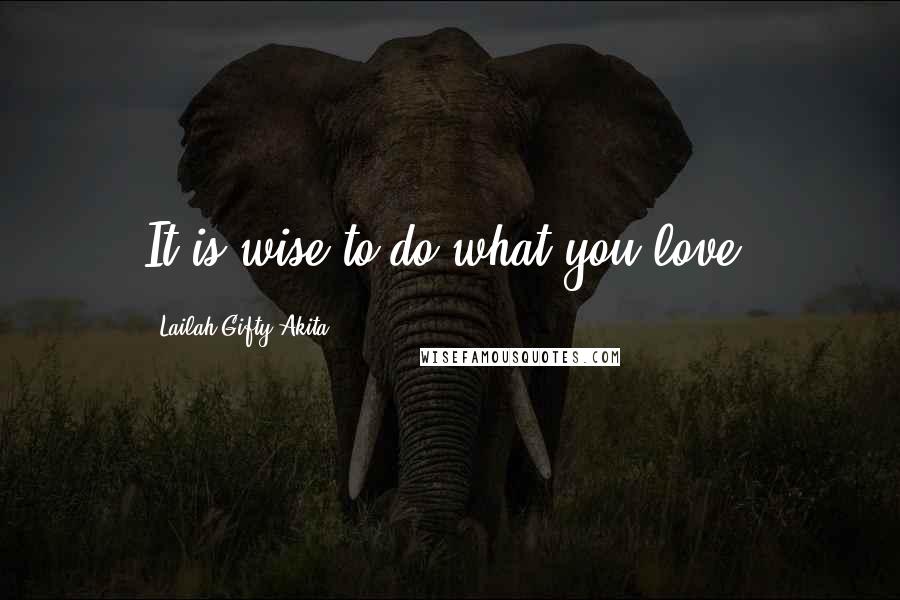 Lailah Gifty Akita Quotes: It is wise to do what you love.